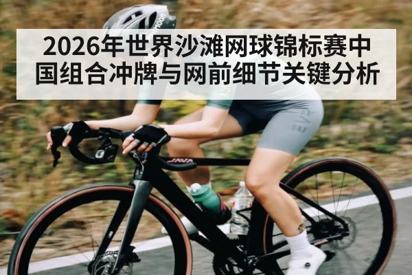 2026年世界沙滩网球锦标赛中国组合冲牌与网前细节关键分析